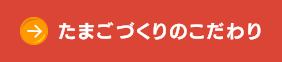 たまごづくりのこだわり